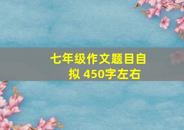 七年级作文题目自拟 450字左右